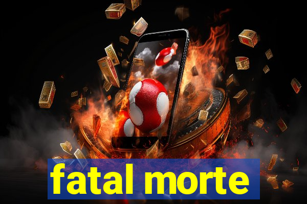 fatal morte